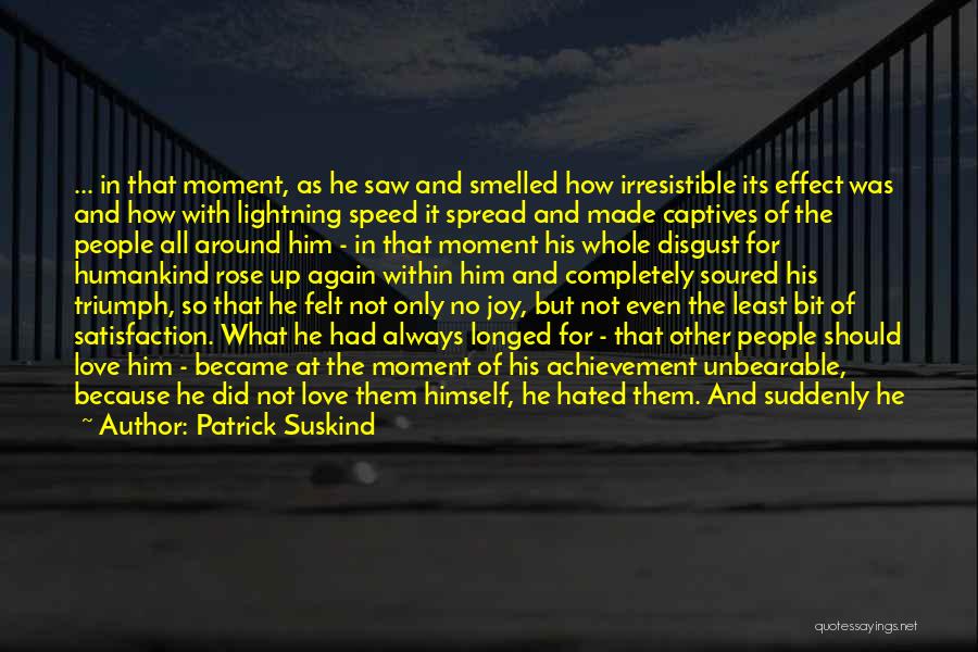 Patrick Suskind Quotes: ... In That Moment, As He Saw And Smelled How Irresistible Its Effect Was And How With Lightning Speed It