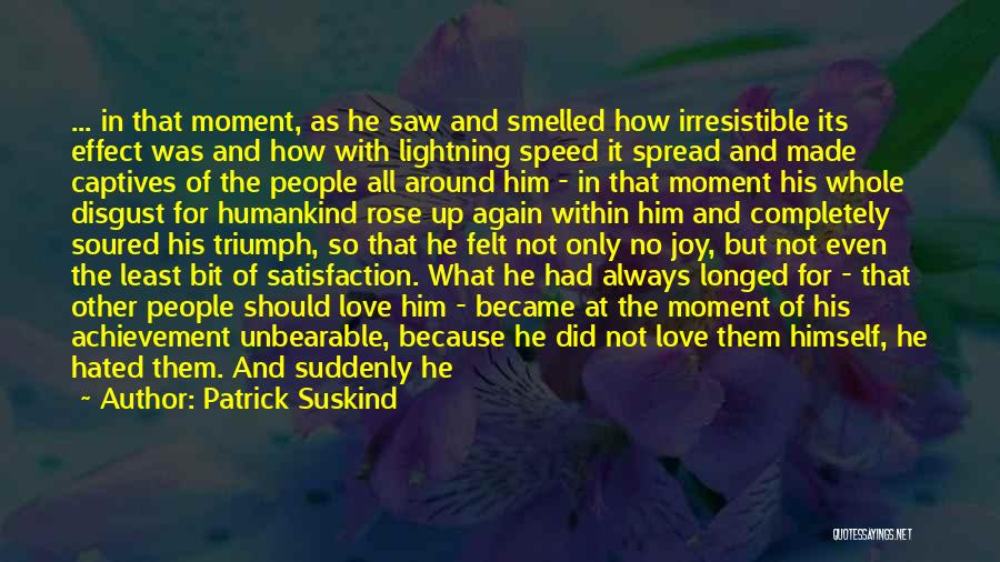 Patrick Suskind Quotes: ... In That Moment, As He Saw And Smelled How Irresistible Its Effect Was And How With Lightning Speed It