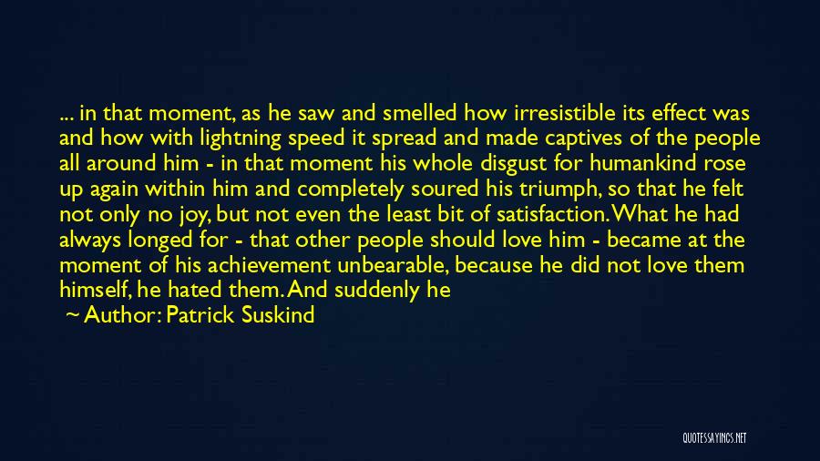 Patrick Suskind Quotes: ... In That Moment, As He Saw And Smelled How Irresistible Its Effect Was And How With Lightning Speed It