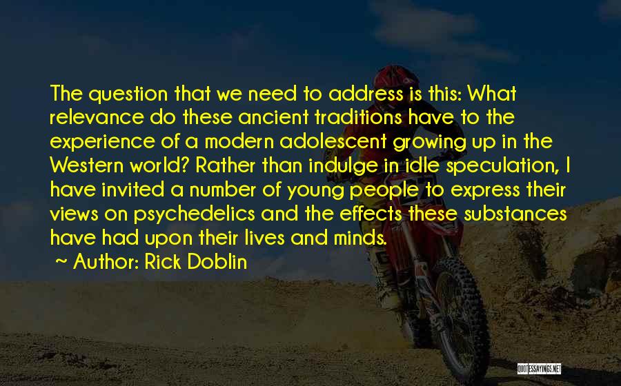 Rick Doblin Quotes: The Question That We Need To Address Is This: What Relevance Do These Ancient Traditions Have To The Experience Of