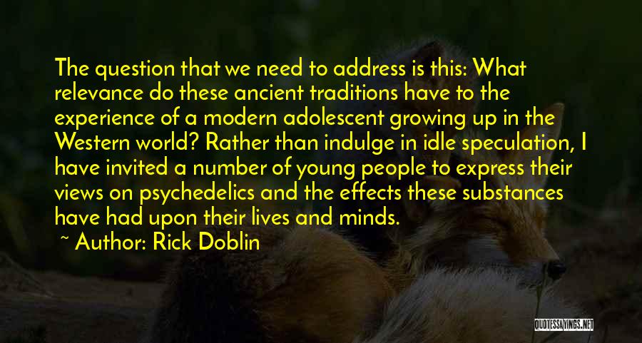 Rick Doblin Quotes: The Question That We Need To Address Is This: What Relevance Do These Ancient Traditions Have To The Experience Of