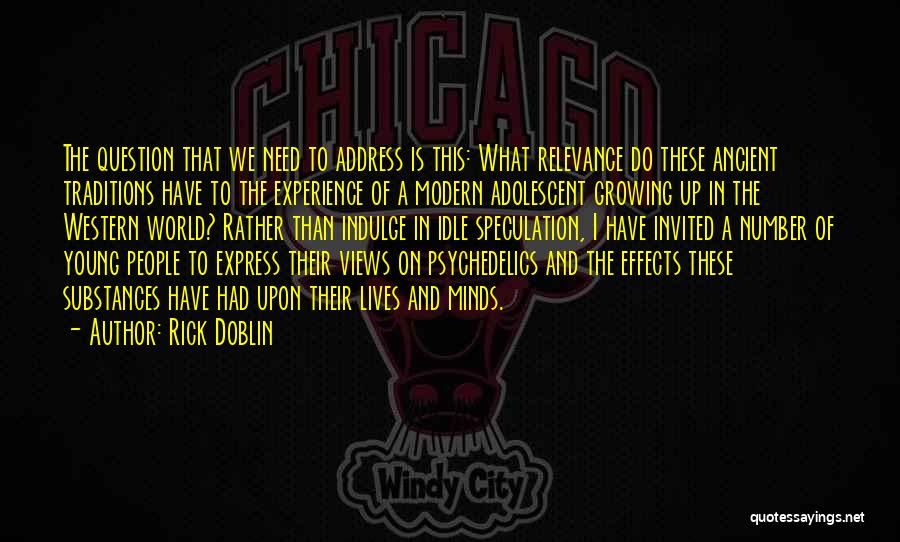 Rick Doblin Quotes: The Question That We Need To Address Is This: What Relevance Do These Ancient Traditions Have To The Experience Of