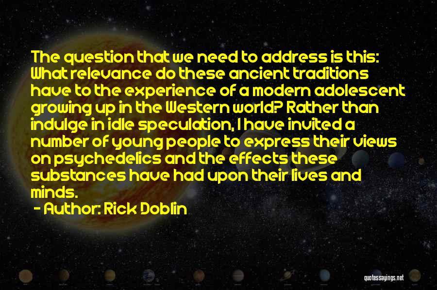 Rick Doblin Quotes: The Question That We Need To Address Is This: What Relevance Do These Ancient Traditions Have To The Experience Of