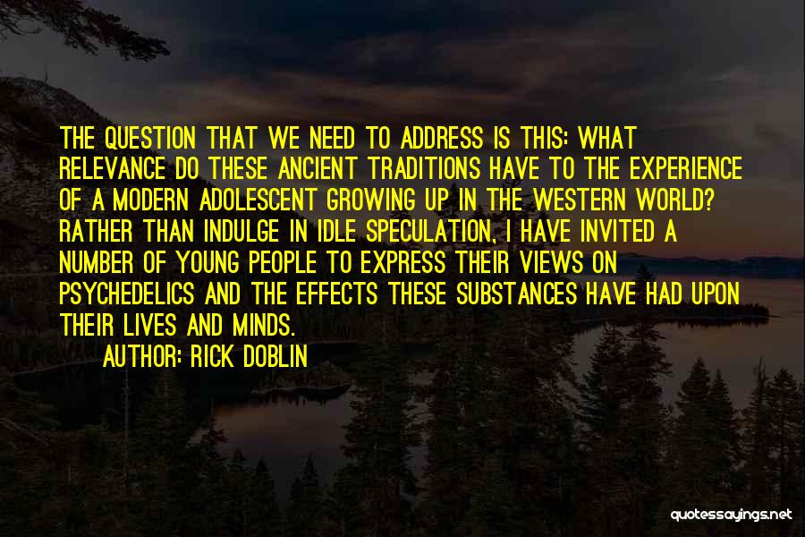 Rick Doblin Quotes: The Question That We Need To Address Is This: What Relevance Do These Ancient Traditions Have To The Experience Of