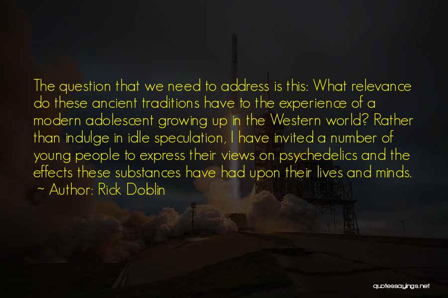 Rick Doblin Quotes: The Question That We Need To Address Is This: What Relevance Do These Ancient Traditions Have To The Experience Of
