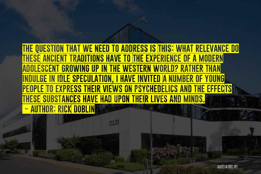 Rick Doblin Quotes: The Question That We Need To Address Is This: What Relevance Do These Ancient Traditions Have To The Experience Of