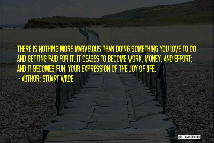 Stuart Wilde Quotes: There Is Nothing More Marvelous Than Doing Something You Love To Do And Getting Paid For It. It Ceases To