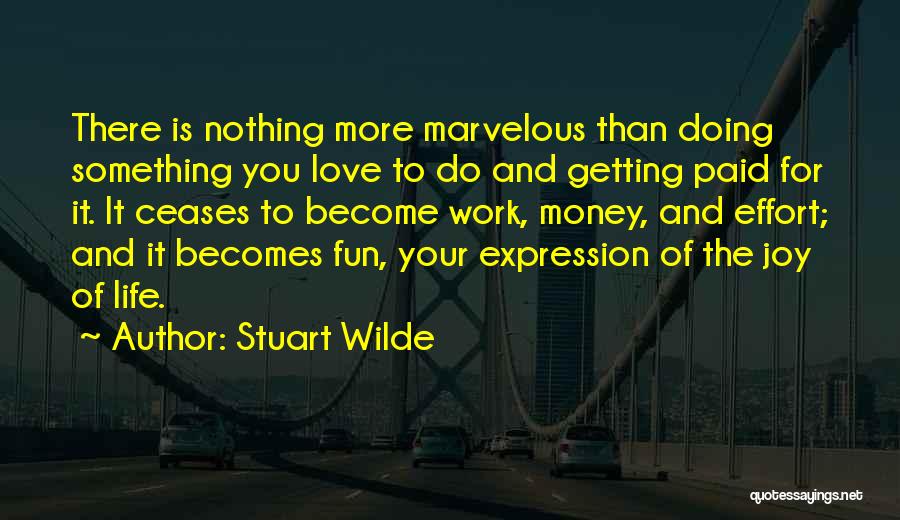 Stuart Wilde Quotes: There Is Nothing More Marvelous Than Doing Something You Love To Do And Getting Paid For It. It Ceases To
