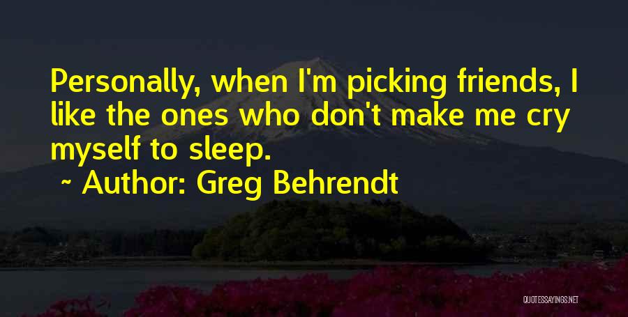 Greg Behrendt Quotes: Personally, When I'm Picking Friends, I Like The Ones Who Don't Make Me Cry Myself To Sleep.