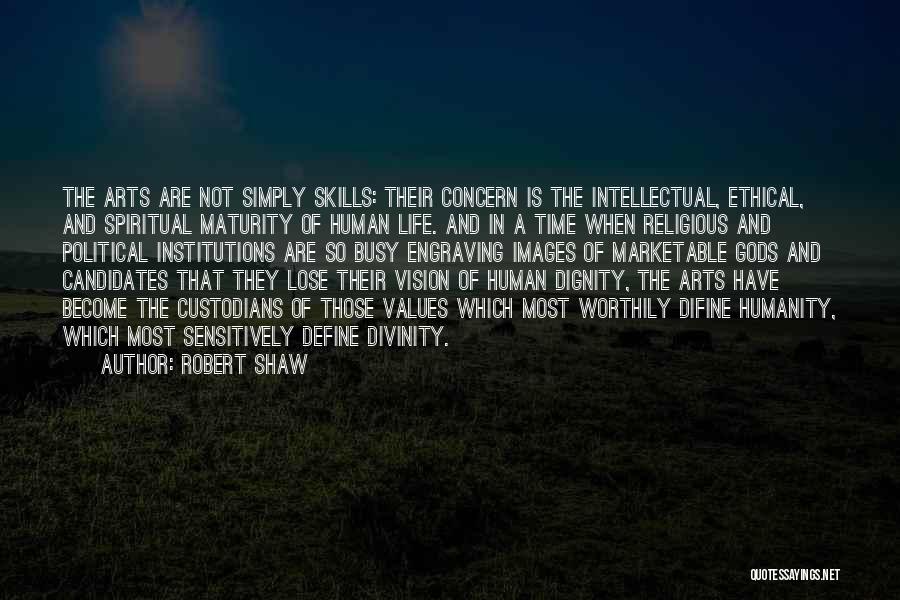 Robert Shaw Quotes: The Arts Are Not Simply Skills: Their Concern Is The Intellectual, Ethical, And Spiritual Maturity Of Human Life. And In