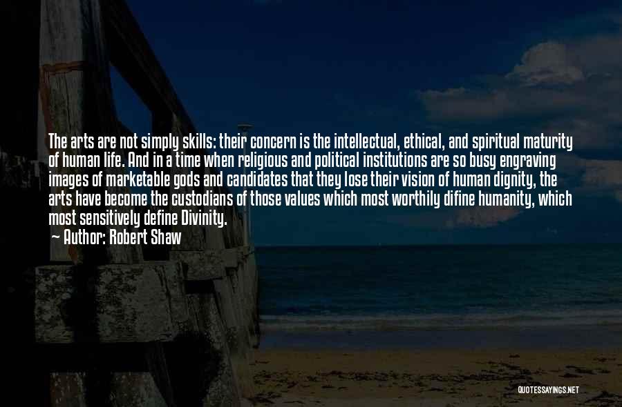 Robert Shaw Quotes: The Arts Are Not Simply Skills: Their Concern Is The Intellectual, Ethical, And Spiritual Maturity Of Human Life. And In