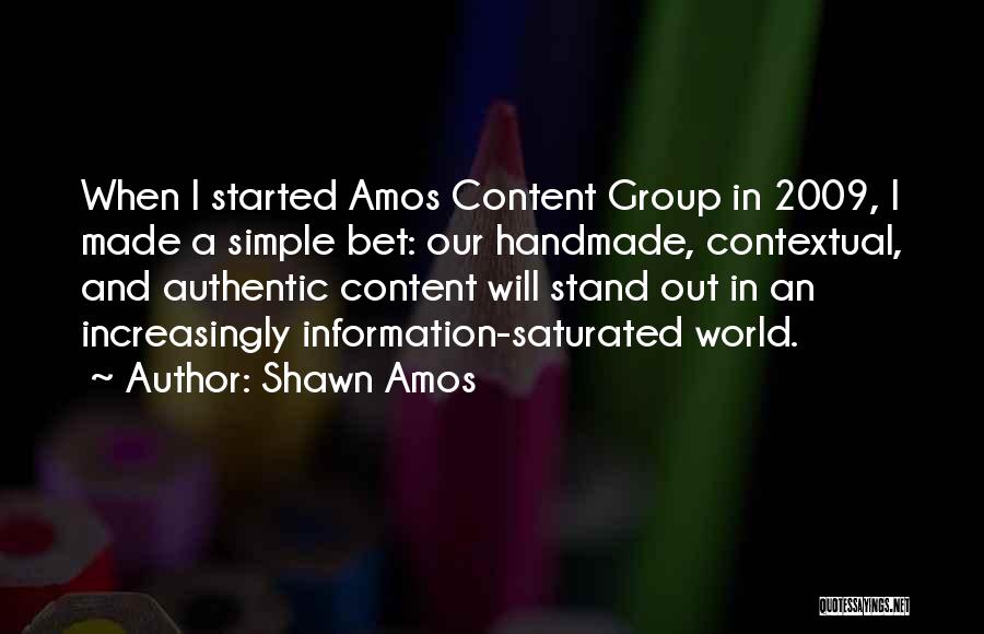 Shawn Amos Quotes: When I Started Amos Content Group In 2009, I Made A Simple Bet: Our Handmade, Contextual, And Authentic Content Will