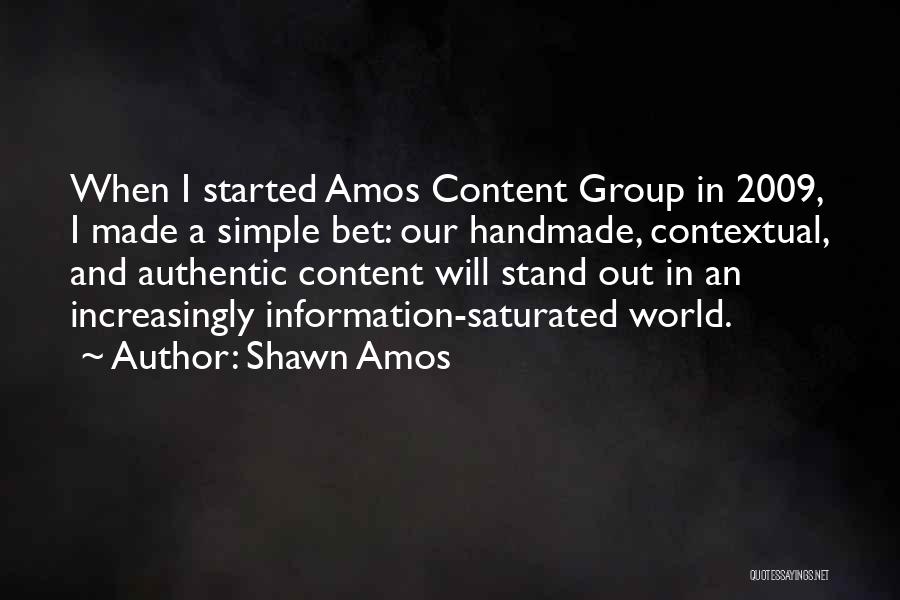 Shawn Amos Quotes: When I Started Amos Content Group In 2009, I Made A Simple Bet: Our Handmade, Contextual, And Authentic Content Will