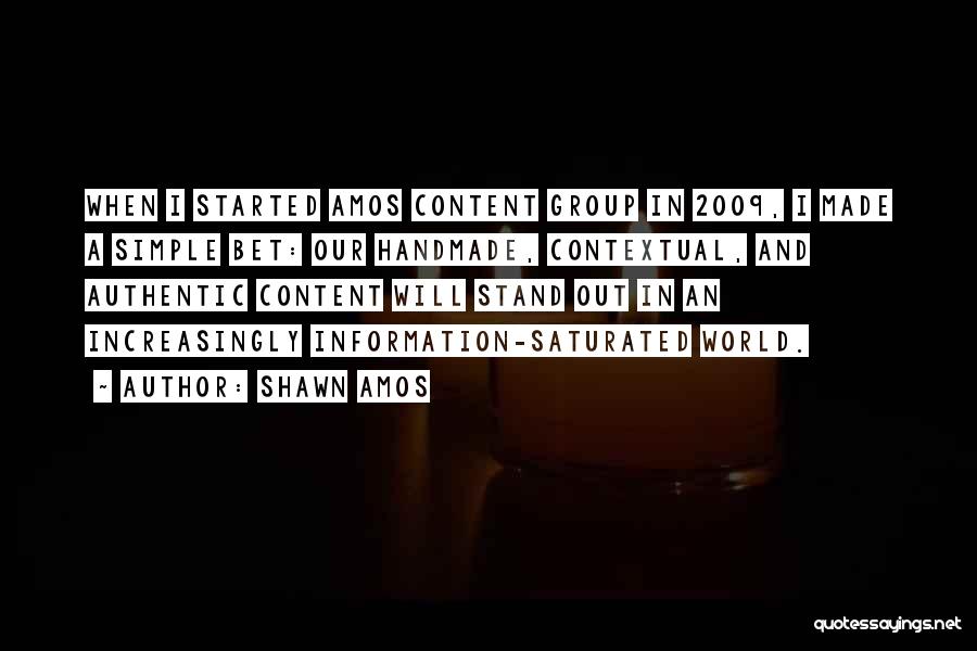 Shawn Amos Quotes: When I Started Amos Content Group In 2009, I Made A Simple Bet: Our Handmade, Contextual, And Authentic Content Will