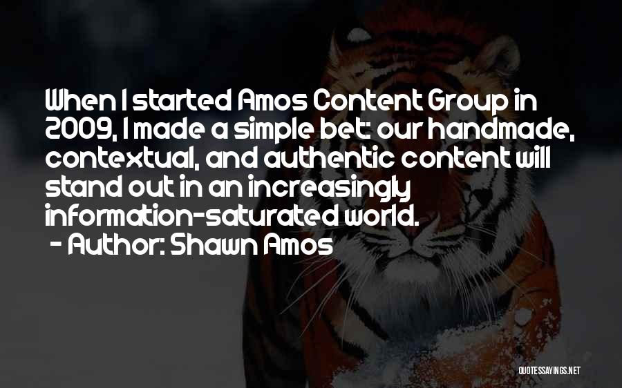 Shawn Amos Quotes: When I Started Amos Content Group In 2009, I Made A Simple Bet: Our Handmade, Contextual, And Authentic Content Will