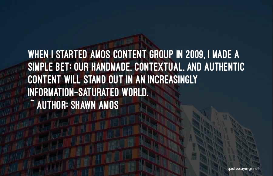 Shawn Amos Quotes: When I Started Amos Content Group In 2009, I Made A Simple Bet: Our Handmade, Contextual, And Authentic Content Will