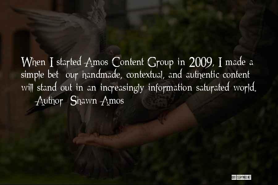 Shawn Amos Quotes: When I Started Amos Content Group In 2009, I Made A Simple Bet: Our Handmade, Contextual, And Authentic Content Will