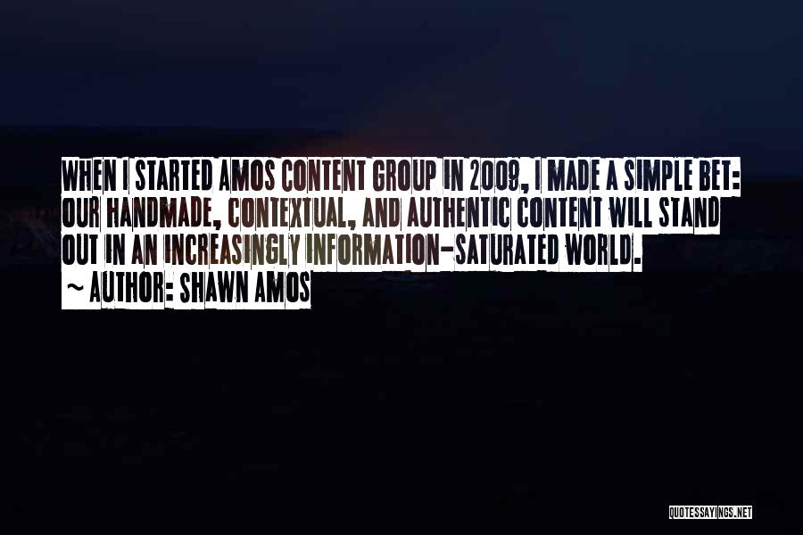 Shawn Amos Quotes: When I Started Amos Content Group In 2009, I Made A Simple Bet: Our Handmade, Contextual, And Authentic Content Will