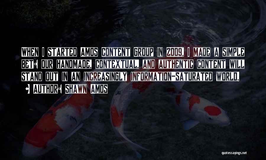 Shawn Amos Quotes: When I Started Amos Content Group In 2009, I Made A Simple Bet: Our Handmade, Contextual, And Authentic Content Will