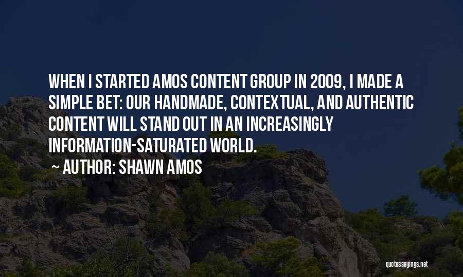 Shawn Amos Quotes: When I Started Amos Content Group In 2009, I Made A Simple Bet: Our Handmade, Contextual, And Authentic Content Will