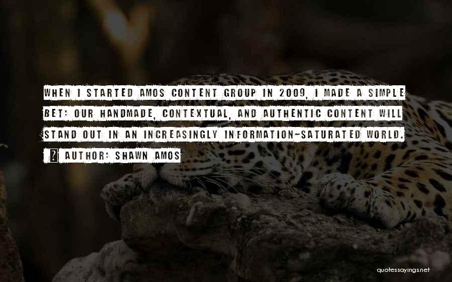 Shawn Amos Quotes: When I Started Amos Content Group In 2009, I Made A Simple Bet: Our Handmade, Contextual, And Authentic Content Will