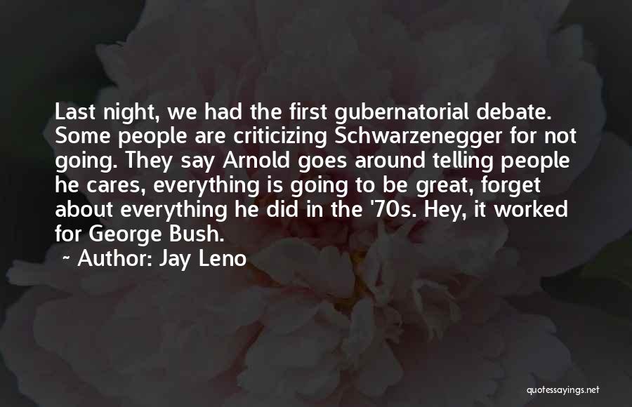 Jay Leno Quotes: Last Night, We Had The First Gubernatorial Debate. Some People Are Criticizing Schwarzenegger For Not Going. They Say Arnold Goes