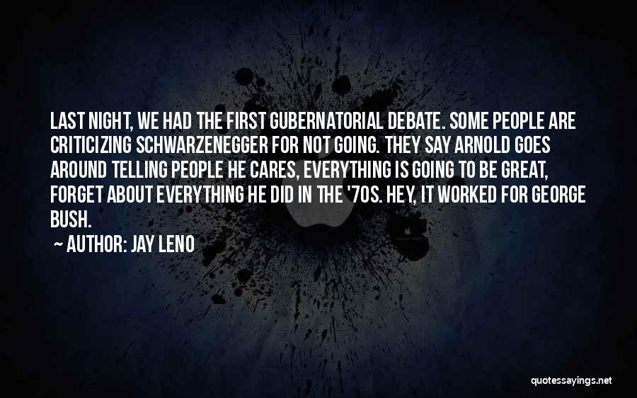 Jay Leno Quotes: Last Night, We Had The First Gubernatorial Debate. Some People Are Criticizing Schwarzenegger For Not Going. They Say Arnold Goes