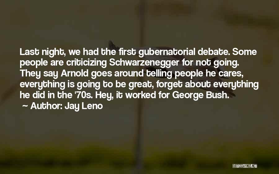 Jay Leno Quotes: Last Night, We Had The First Gubernatorial Debate. Some People Are Criticizing Schwarzenegger For Not Going. They Say Arnold Goes