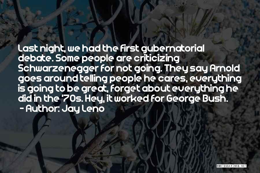 Jay Leno Quotes: Last Night, We Had The First Gubernatorial Debate. Some People Are Criticizing Schwarzenegger For Not Going. They Say Arnold Goes