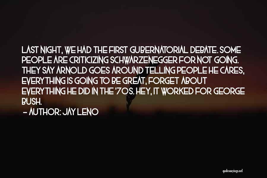 Jay Leno Quotes: Last Night, We Had The First Gubernatorial Debate. Some People Are Criticizing Schwarzenegger For Not Going. They Say Arnold Goes