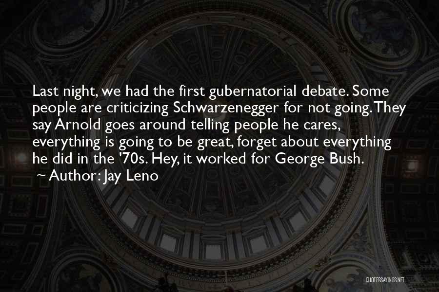 Jay Leno Quotes: Last Night, We Had The First Gubernatorial Debate. Some People Are Criticizing Schwarzenegger For Not Going. They Say Arnold Goes