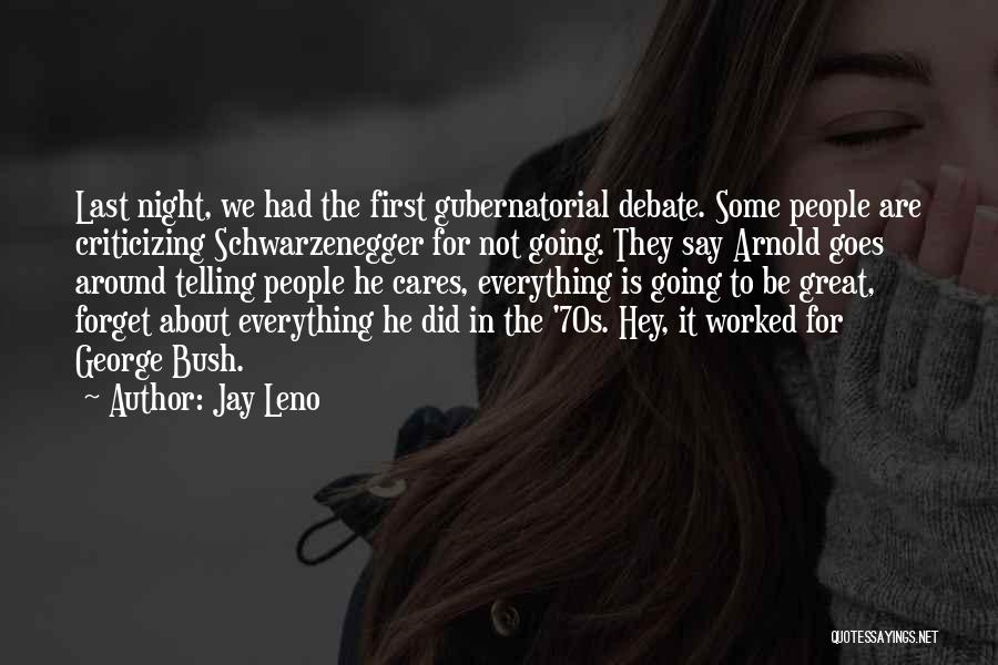 Jay Leno Quotes: Last Night, We Had The First Gubernatorial Debate. Some People Are Criticizing Schwarzenegger For Not Going. They Say Arnold Goes