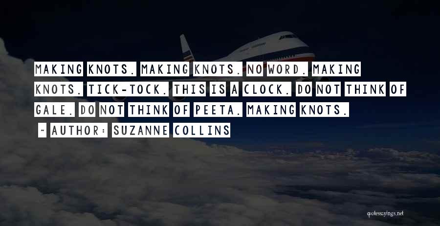 Suzanne Collins Quotes: Making Knots. Making Knots. No Word. Making Knots. Tick-tock. This Is A Clock. Do Not Think Of Gale. Do Not