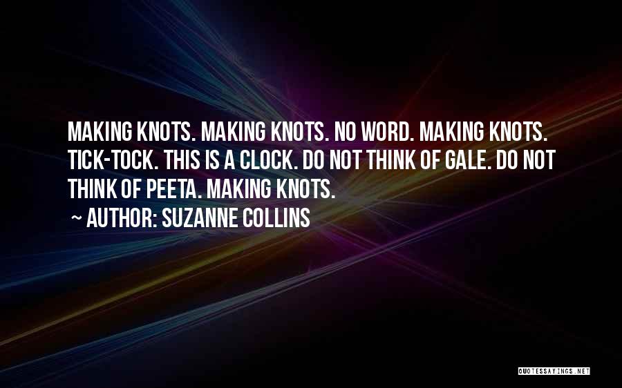 Suzanne Collins Quotes: Making Knots. Making Knots. No Word. Making Knots. Tick-tock. This Is A Clock. Do Not Think Of Gale. Do Not