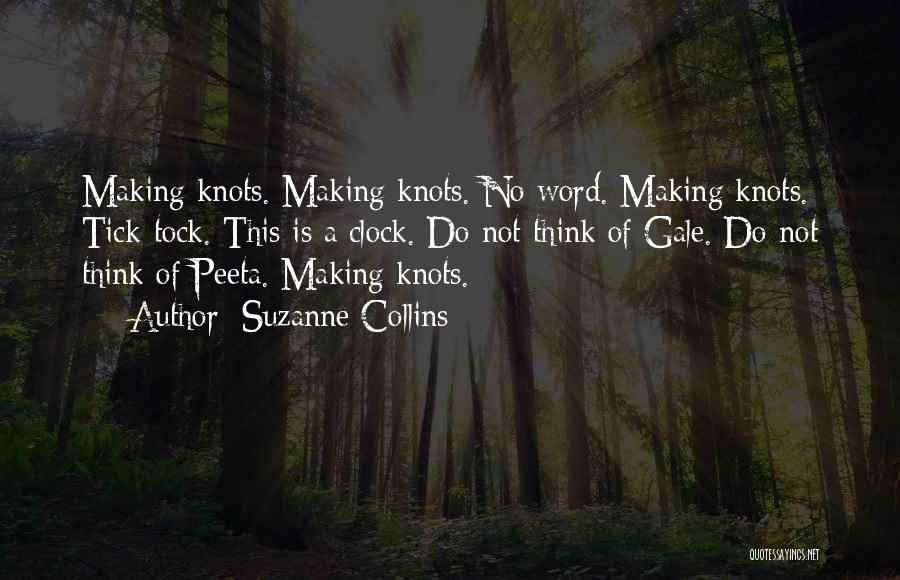 Suzanne Collins Quotes: Making Knots. Making Knots. No Word. Making Knots. Tick-tock. This Is A Clock. Do Not Think Of Gale. Do Not