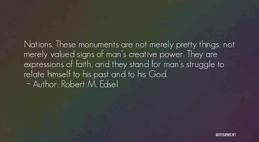 Robert M. Edsel Quotes: Nations. These Monuments Are Not Merely Pretty Things, Not Merely Valued Signs Of Man's Creative Power. They Are Expressions Of