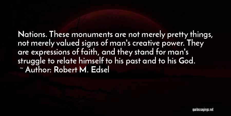 Robert M. Edsel Quotes: Nations. These Monuments Are Not Merely Pretty Things, Not Merely Valued Signs Of Man's Creative Power. They Are Expressions Of