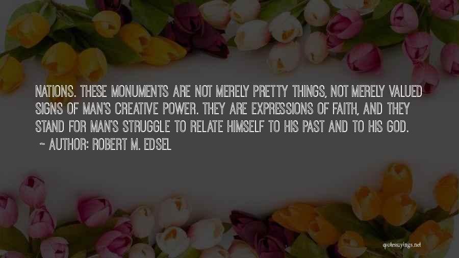 Robert M. Edsel Quotes: Nations. These Monuments Are Not Merely Pretty Things, Not Merely Valued Signs Of Man's Creative Power. They Are Expressions Of