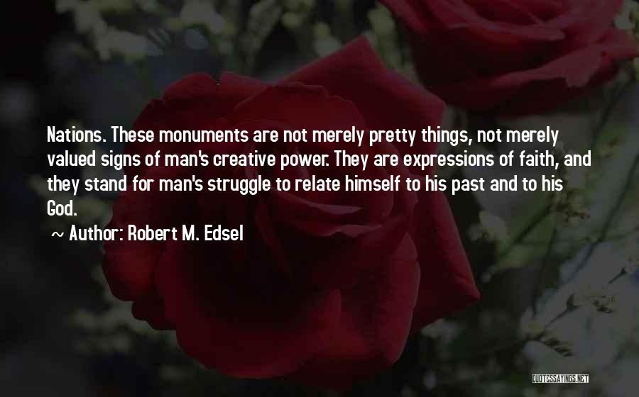 Robert M. Edsel Quotes: Nations. These Monuments Are Not Merely Pretty Things, Not Merely Valued Signs Of Man's Creative Power. They Are Expressions Of