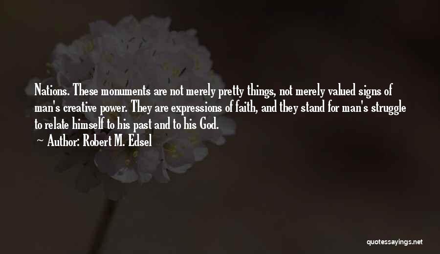Robert M. Edsel Quotes: Nations. These Monuments Are Not Merely Pretty Things, Not Merely Valued Signs Of Man's Creative Power. They Are Expressions Of