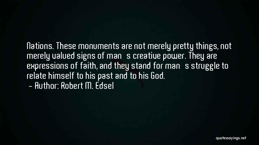 Robert M. Edsel Quotes: Nations. These Monuments Are Not Merely Pretty Things, Not Merely Valued Signs Of Man's Creative Power. They Are Expressions Of