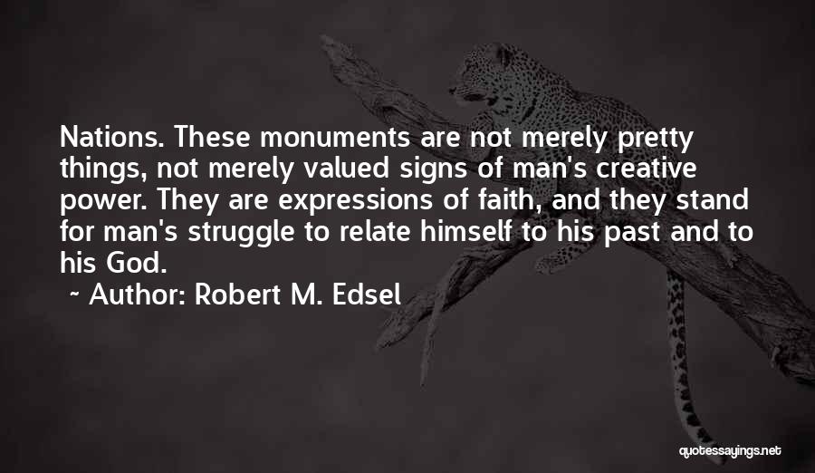 Robert M. Edsel Quotes: Nations. These Monuments Are Not Merely Pretty Things, Not Merely Valued Signs Of Man's Creative Power. They Are Expressions Of