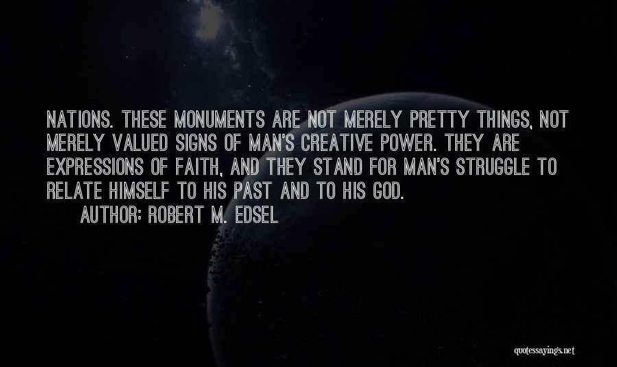 Robert M. Edsel Quotes: Nations. These Monuments Are Not Merely Pretty Things, Not Merely Valued Signs Of Man's Creative Power. They Are Expressions Of