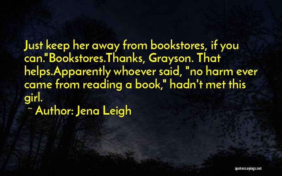 Jena Leigh Quotes: Just Keep Her Away From Bookstores, If You Can.bookstores.thanks, Grayson. That Helps.apparently Whoever Said, No Harm Ever Came From Reading