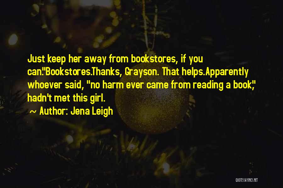 Jena Leigh Quotes: Just Keep Her Away From Bookstores, If You Can.bookstores.thanks, Grayson. That Helps.apparently Whoever Said, No Harm Ever Came From Reading