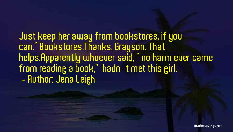 Jena Leigh Quotes: Just Keep Her Away From Bookstores, If You Can.bookstores.thanks, Grayson. That Helps.apparently Whoever Said, No Harm Ever Came From Reading