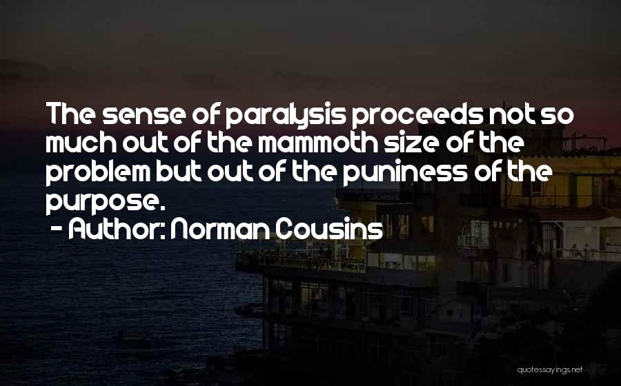 Norman Cousins Quotes: The Sense Of Paralysis Proceeds Not So Much Out Of The Mammoth Size Of The Problem But Out Of The