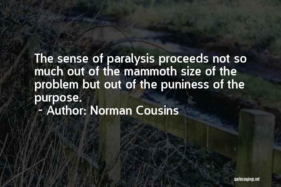 Norman Cousins Quotes: The Sense Of Paralysis Proceeds Not So Much Out Of The Mammoth Size Of The Problem But Out Of The