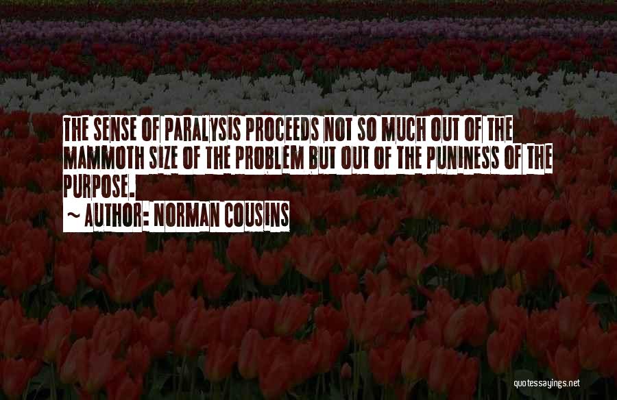 Norman Cousins Quotes: The Sense Of Paralysis Proceeds Not So Much Out Of The Mammoth Size Of The Problem But Out Of The