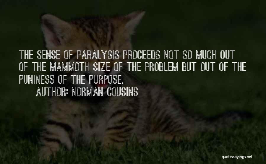 Norman Cousins Quotes: The Sense Of Paralysis Proceeds Not So Much Out Of The Mammoth Size Of The Problem But Out Of The